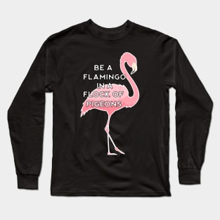 Be a Flamingo in a Flock of Pigeons Long Sleeve T-Shirt